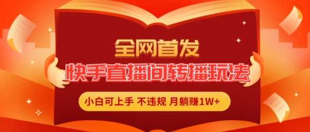 全网首发，快手直播间转播玩法简单躺赚，真正的全无人直播，小白轻松上手月入1W+-不晚学院