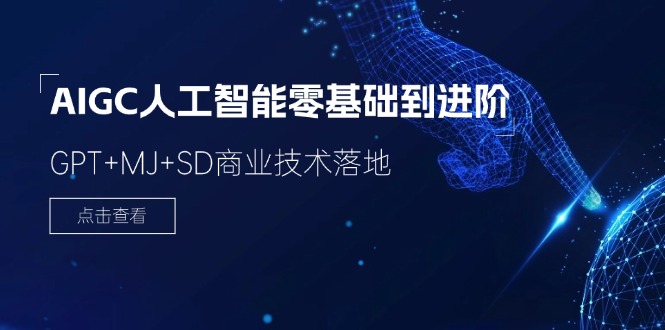 2024-AIGC人工智能零基础到进阶，GPT+MJ+SD商业技术落地（78节）网赚项目-副业赚钱-互联网创业-资源整合财智网赚