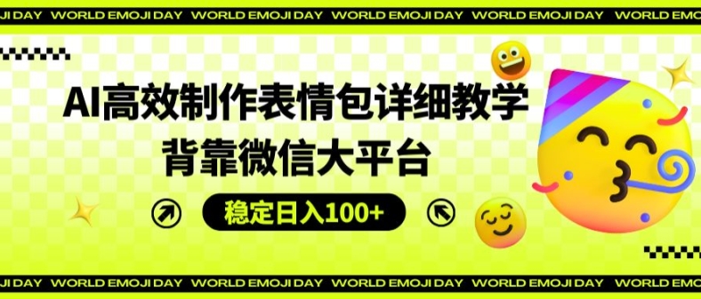 AI高效制作表情包详细教学，背靠微信大平台，稳定日入100+网赚项目-副业赚钱-互联网创业-资源整合四水哥网创网赚