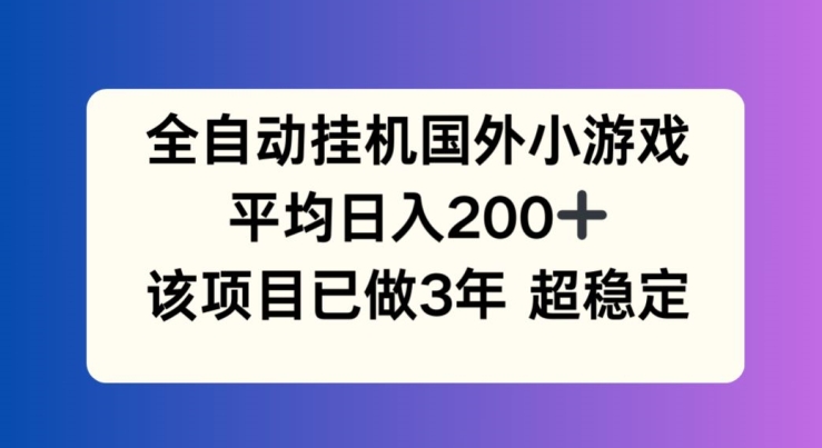 全自动挂机国外小游戏，平均日入200+，此项目已经做了3年 稳定持久网赚项目-副业赚钱-互联网创业-资源整合轻创联盟