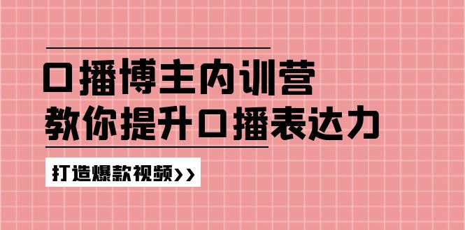 高级口播博主内训营：百万粉丝博主教你提升口播表达力，打造爆款视频网赚教程-副业赚钱-互联网创业-手机赚钱-网赚项目-98副业网-精品课程-知识付费-网赚创业网98副业网