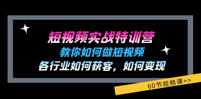 短视频实战特训营：教你如何做短视频，各行业如何获客，如何变现 (60节)网赚项目-副业赚钱-互联网创业-资源整合四水哥网创网赚