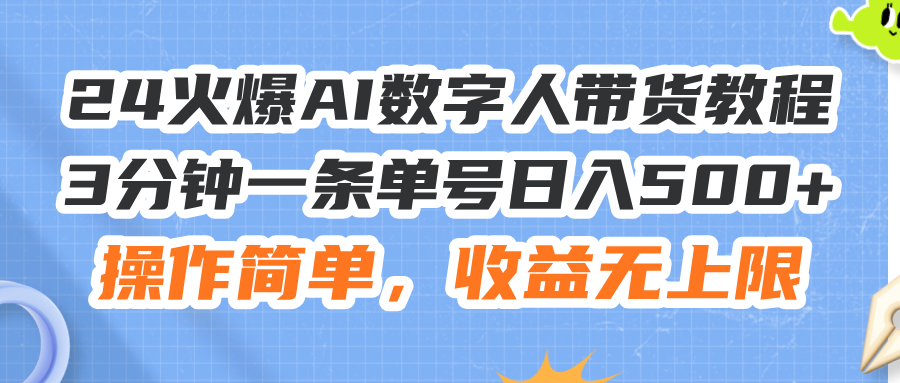 24火爆AI数字人带货教程，3分钟一条单号日入500+，操作简单，收益无上限网赚项目-副业赚钱-互联网创业-资源整合一卡云创-专注知识分享-源码分享