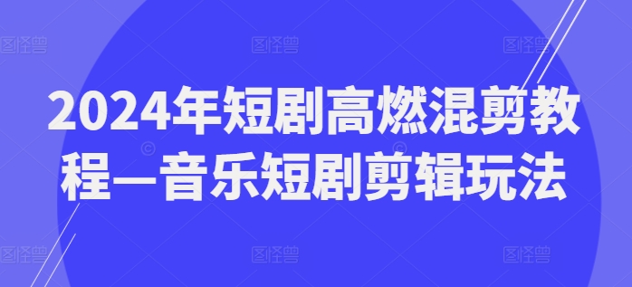 2024年短剧高燃混剪教程—音乐短剧剪辑玩法-梦落网