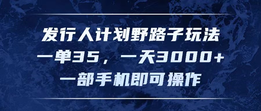 发行人计划野路子玩法，一单35，一天3000+，一部手机即可操作网赚项目-副业赚钱-互联网创业-资源整合歪妹网赚