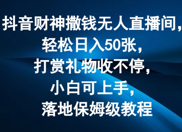 抖音财神撒钱无人直播间轻松日入50张，打赏礼物收不停，小白可上手，落地保姆级教程网赚项目-副业赚钱-互联网创业-资源整合歪妹网赚