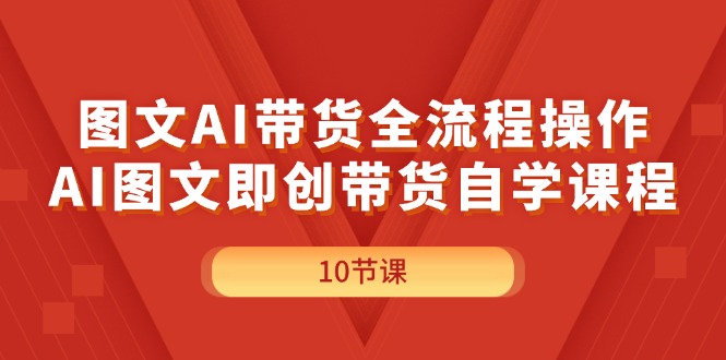 图文AI带货全流程操作，AI图文即创带货自学课程-梦落网