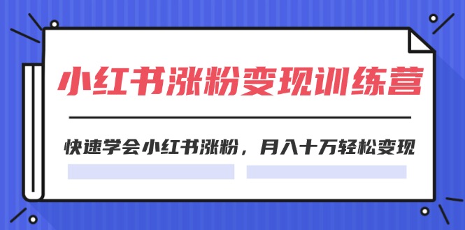 2024小红书19天涨粉变现特训营，快速学会小红书涨粉，月入十万轻松变现（42节）网赚教程-副业赚钱-互联网创业-手机赚钱-网赚项目-98副业网-精品课程-知识付费-网赚创业网98副业网