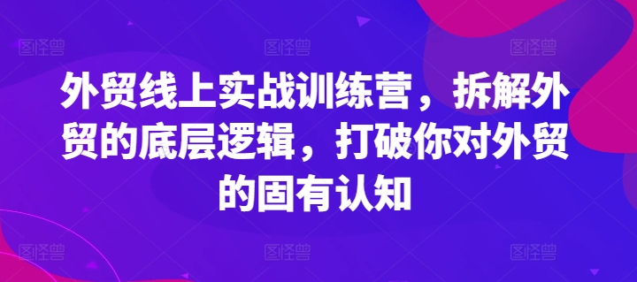 外贸线上实战训练营，拆解外贸的底层逻辑，打破你对外贸的固有认知资源整合BMpAI