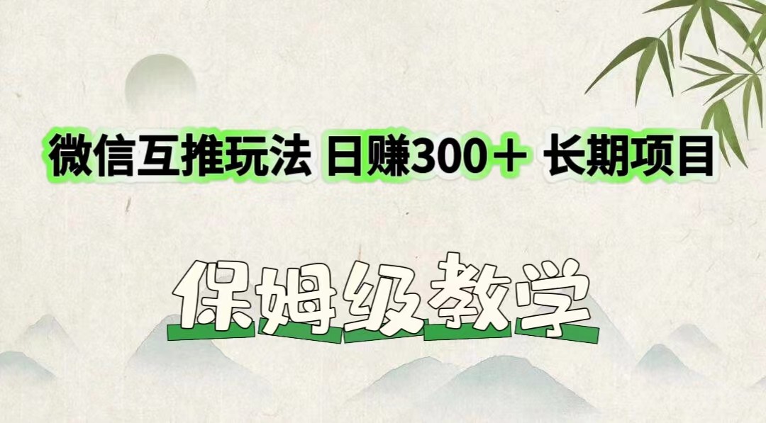 微信互推玩法 日赚300＋长期项目 保姆级教学网赚项目-副业赚钱-互联网创业-资源整合四水哥网创网赚