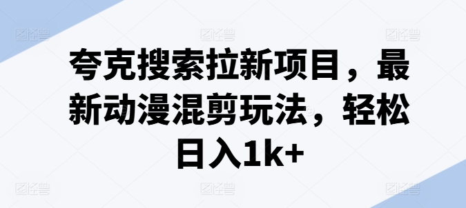 夸克搜索拉新项目，最新动漫混剪玩法，轻松日入1k+网赚项目-副业赚钱-互联网创业-资源整合歪妹网赚