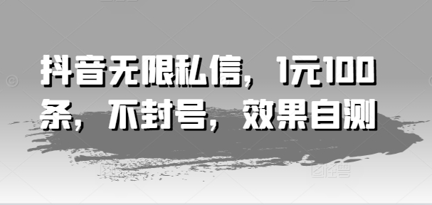 抖音无限私信，1元100条，不封号，效果自测网赚项目-副业赚钱-互联网创业-资源整合轻创联盟