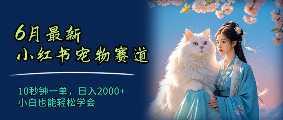 6月最新小红书宠物赛道，10秒钟一单，日入2000+，小白也能轻松学会