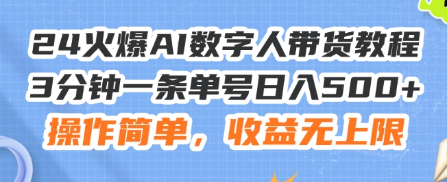 24火爆AI数字人带货教程，3分钟一条单号日入500+，操作简单，收益无上限网赚项目-副业赚钱-互联网创业-资源整合四水哥网创网赚