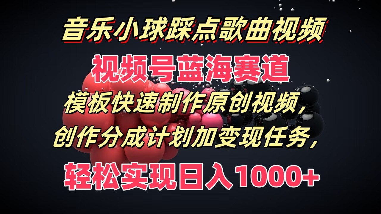 音乐小球踩点歌曲视频，视频号蓝海赛道，模板快速制作原创视频，分成计划加变现任务网赚教程-副业赚钱-互联网创业-手机赚钱-网赚项目-98副业网-精品课程-知识付费-网赚创业网98副业网