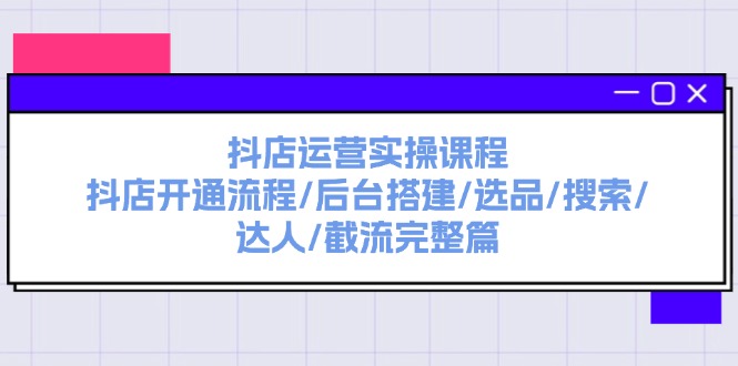 抖店运营实操课程：抖店开通流程/后台搭建/选品/搜索/达人/截流完整篇网赚项目-副业赚钱-互联网创业-资源整合歪妹网赚