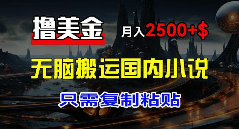 最新撸美金项目，搬运国内小说爽文，只需复制粘贴，稿费月入2500+美金，新手也能快速上手-不晚学院