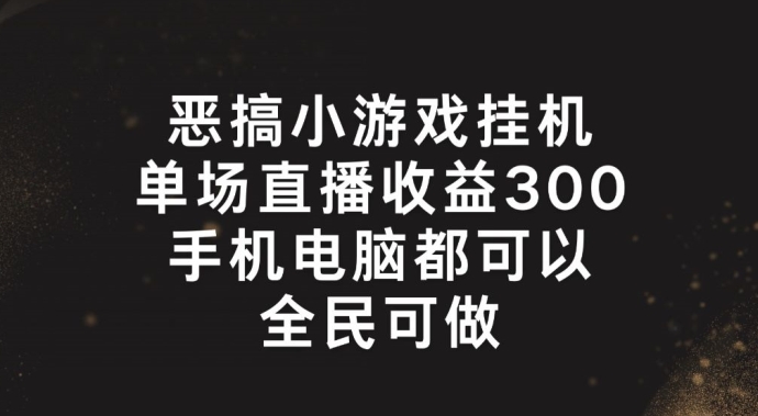 恶搞小游戏挂机，单场直播300+，全民可操作网赚教程-副业赚钱-互联网创业-手机赚钱-网赚项目-98副业网-精品课程-知识付费-网赚创业网98副业网