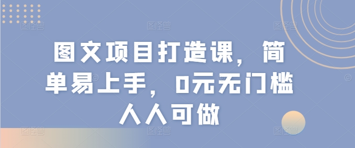 图文项目打造课，简单易上手，0元无门槛人人可做网赚项目-副业赚钱-互联网创业-资源整合轻创联盟