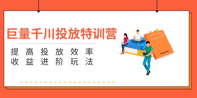 巨量千川投放特训营：提高投放效率和收益进阶玩法（5节）网赚项目-副业赚钱-互联网创业-资源整合歪妹网赚