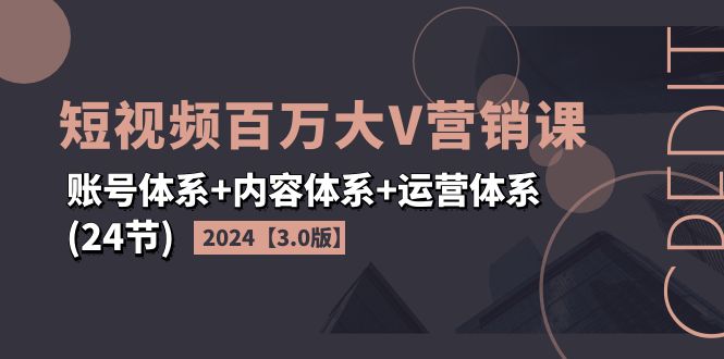 2024短视频·百万大V营销课【3.0版】账号体系+内容体系+运营体系(24节)网赚教程-副业赚钱-互联网创业-手机赚钱-网赚项目-98副业网-精品课程-知识付费-网赚创业网98副业网