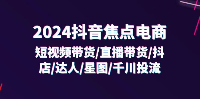 2024抖音-焦点电商：短视频带货/直播带货/抖店/达人/星图/千川投流/32节课网赚教程-副业赚钱-互联网创业-手机赚钱-网赚项目-98副业网-精品课程-知识付费-网赚创业网98副业网