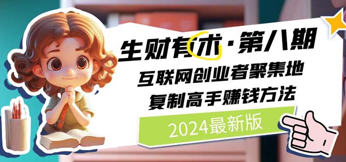 2024生财有术·第八期 互联网创业者聚集地，复制高手赚钱方法 (7月更新)资源整合BMpAI