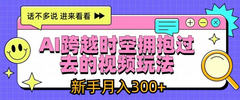 AI跨越时空拥抱过去的视频玩法，新手月入3000+网赚项目-副业赚钱-互联网创业-资源整合歪妹网赚