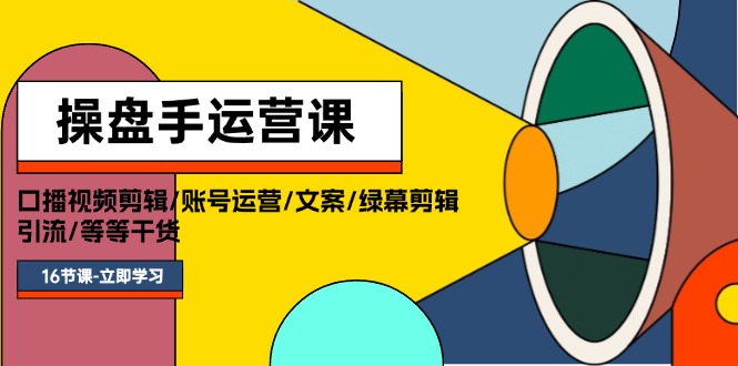 操盘手运营课程：口播视频剪辑/账号运营/文案/绿幕剪辑/引流/干货/16节网赚项目-副业赚钱-互联网创业-资源整合歪妹网赚