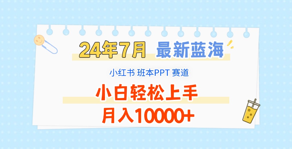 2024年7月最新蓝海赛道，小红书班本PPT项目，小白轻松上手，月入10000+网赚教程-副业赚钱-互联网创业-手机赚钱-网赚项目-98副业网-精品课程-知识付费-网赚创业网98副业网