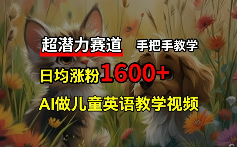 超潜力赛道，免费AI做儿童英语教学视频，3个月涨粉10w+，手把手教学，在家轻松获取被动收入网赚项目-副业赚钱-互联网创业-资源整合四水哥网创网赚