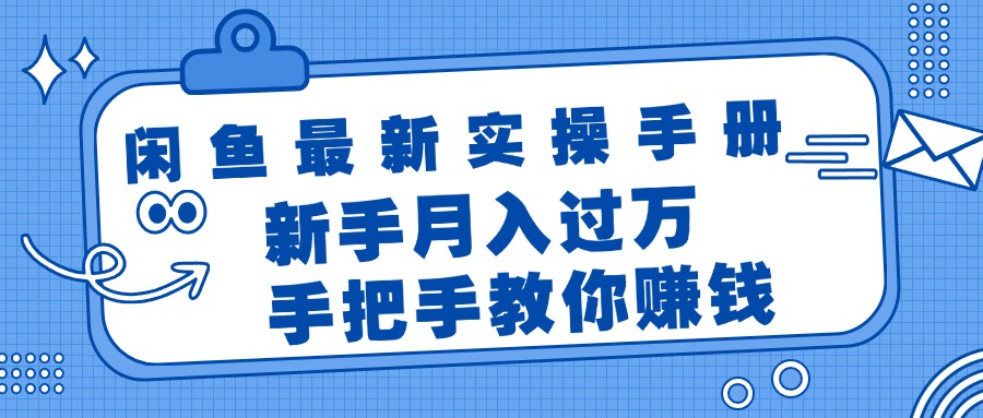 闲鱼最新实操手册，手把手教你赚钱，新手月入过万轻轻松松网赚教程-副业赚钱-互联网创业-手机赚钱-网赚项目-98副业网-精品课程-知识付费-网赚创业网98副业网