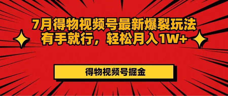 7月得物视频号最新爆裂玩法有手就行，轻松月入1W+网赚项目-副业赚钱-互联网创业-资源整合神点网赚