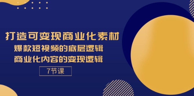 打造可变现商业化素材，爆款短视频的底层逻辑，商业化内容的变现逻辑-7节网赚项目-副业赚钱-互联网创业-资源整合歪妹网赚