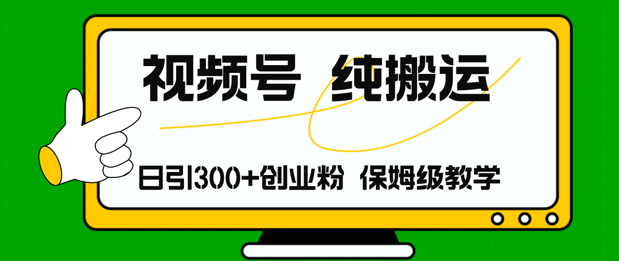 视频号纯搬运日引流300+创业粉，日入4000+网赚项目-副业赚钱-互联网创业-资源整合四水哥网创网赚