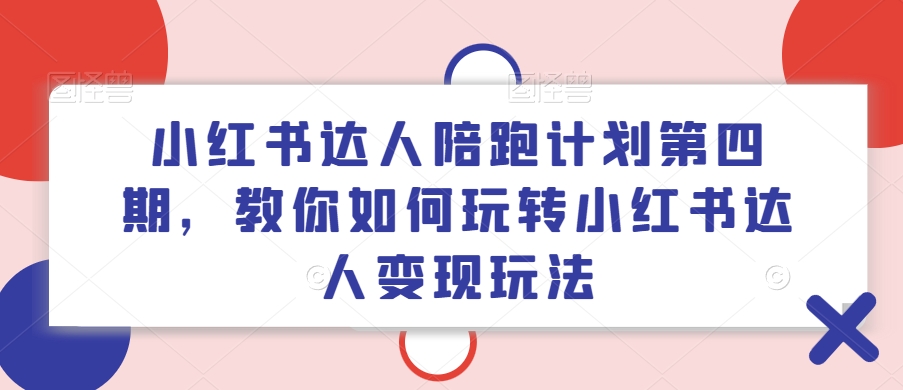 小红书达人陪跑计划第四期，教你如何玩转小红书达人变现玩法-梦落网