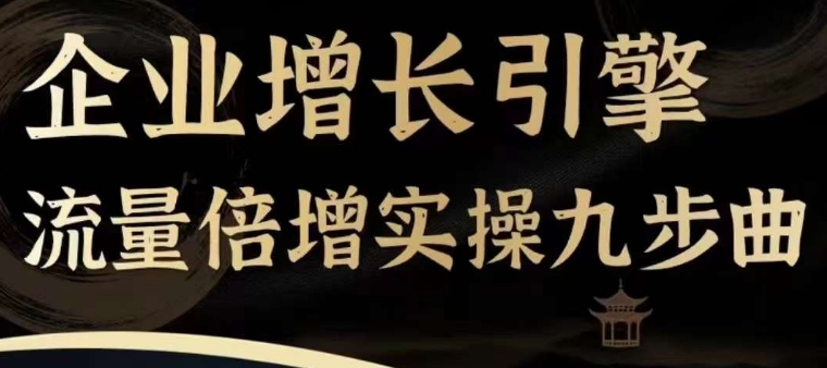 企业增长引擎流量倍增实操九步曲，一套课程帮你找到快速、简单、有效、可复制的获客+变现方式，-不晚学院