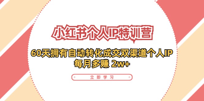 小红书·个人IP特训营：60天拥有 自动转化成交双渠道个人IP，每月多赚 2w+网赚项目-副业赚钱-互联网创业-资源整合四水哥网创网赚