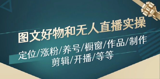 图文好物和无人直播实操：定位/涨粉/养号/橱窗/作品/制作/剪辑/开播/等等网赚项目-副业赚钱-互联网创业-资源整合歪妹网赚