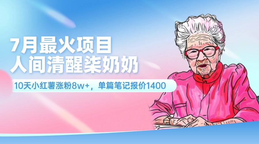 7月最火项目，人间清醒柒奶奶，10天小红薯涨粉8w+，单篇笔记报价1400.资源整合BMpAI