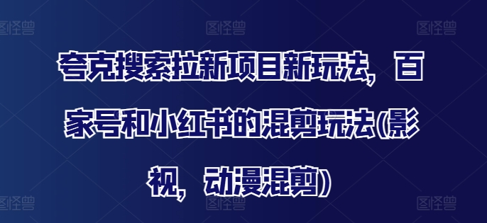 夸克搜索拉新项目新玩法，百家号和小红书的混剪玩法(影视，动漫混剪)-梦落网