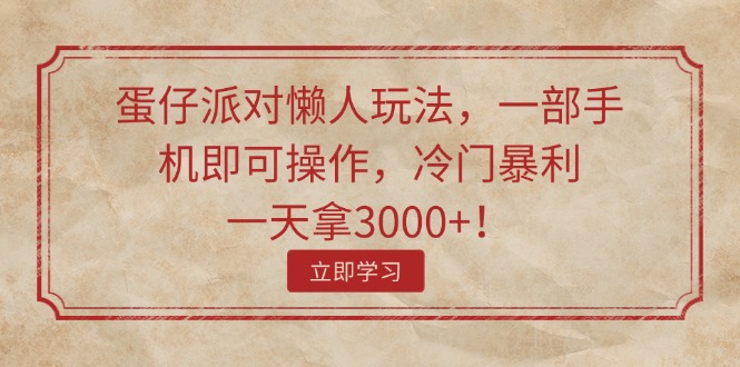 蛋仔派对懒人玩法，一部手机即可操作，冷门暴利，一天拿3000+！网赚项目-副业赚钱-互联网创业-资源整合歪妹网赚