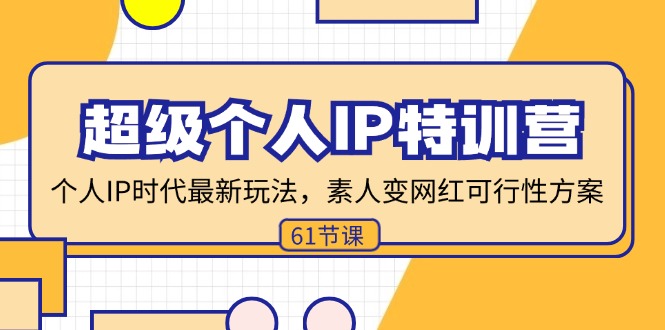 超级个人IP特训营，个人IP时代才最新玩法，素人变网红可行性方案 (61节)网赚项目-副业赚钱-互联网创业-资源整合元湖在线