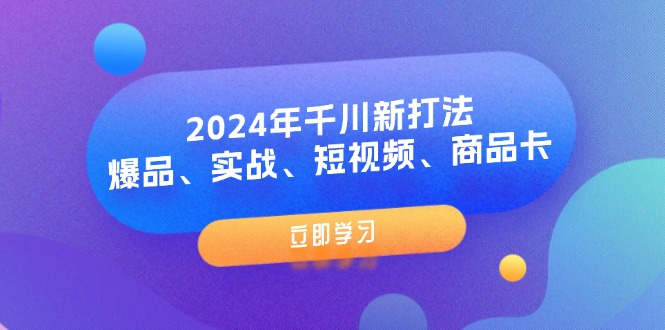 2024年千川新打法：爆品、实战、短视频、商品卡（8节课）资源整合BMpAI