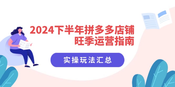 2024下半年拼多多店铺旺季运营指南：实操玩法汇总（8节课）网赚项目-副业赚钱-互联网创业-资源整合歪妹网赚