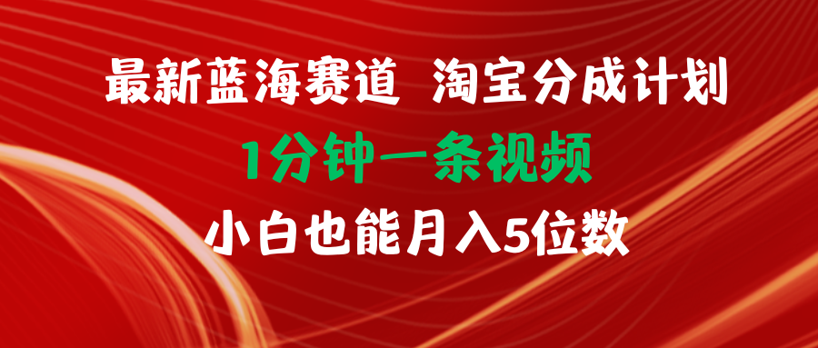 最新蓝海项目淘宝分成计划1分钟1条视频小白也能月入五位数网赚项目-副业赚钱-互联网创业-资源整合歪妹网赚