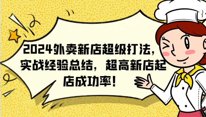 2024外卖新店超级打法，实战经验总结，超高新店起店成功率！网赚教程-副业赚钱-互联网创业-手机赚钱-网赚项目-98副业网-精品课程-知识付费-网赚创业网98副业网