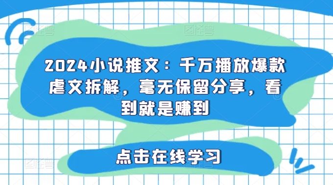 【第8085期】2024小说推文：千万播放爆款虐文拆解，毫无保留分享，看到就是赚到