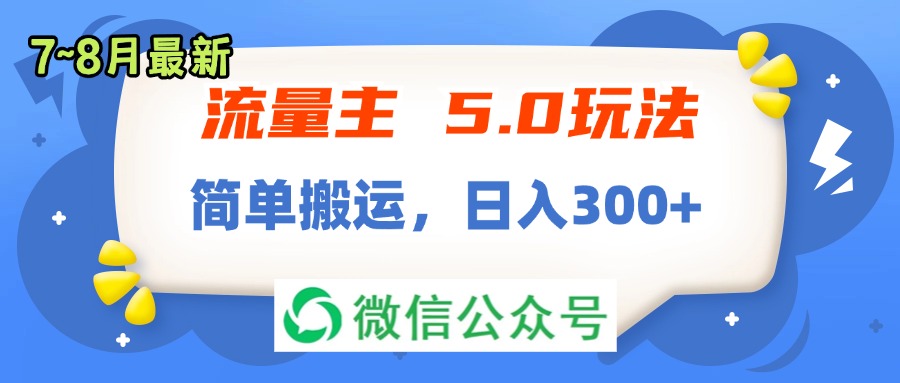 流量主5.0玩法，7月~8月新玩法，简单搬运，轻松日入300+网赚项目-副业赚钱-互联网创业-资源整合四水哥网创网赚