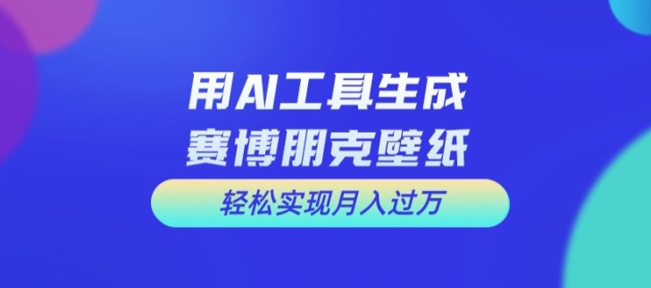 用AI工具设计赛博朋克壁纸，轻松实现月入万+-不晚学院